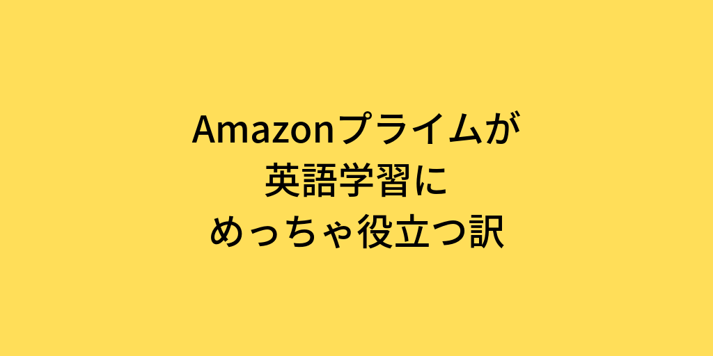 Amazonプライムが英語学習にめっちゃ役立つ訳